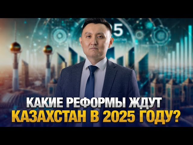 Какие реформы ждут Казахстан в 2025 году?