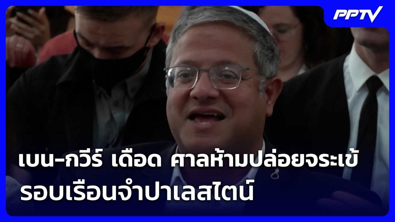 เบน-กวีร์ เดือด ศาลห้ามปล่อยจระเข้รอบเรือนจำปาเล?