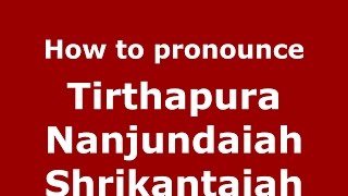 How to pronounce Tirthapura Nanjundaiah Shrikantaiah