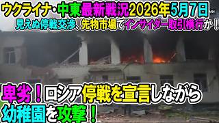 【イラン戦況・ウクライナ戦況】26年5月7日。卑劣！ロシア停戦を宣言しながら幼稚園を攻撃！/見えぬ停戦交渉、先物市場でインサイダー取引横行か！
