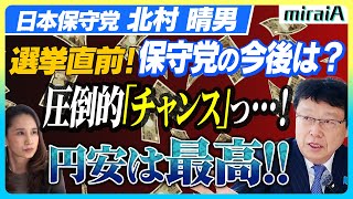 【日本保守党 北村晴男】選挙直前！保守党の今後とは？円安は最高！！圧倒的「チャンス」っ…！