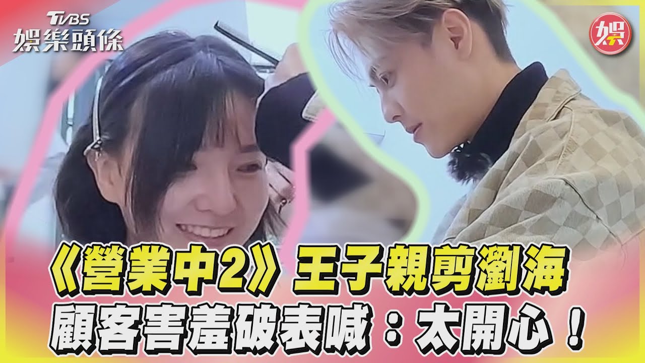 影音/《營業中2》王子親剪瀏海 顧客害羞破表喊:太開心!