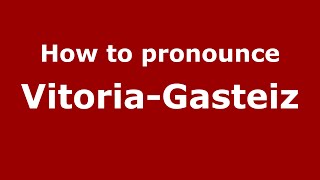 How to pronounce Vitoria-Gasteiz