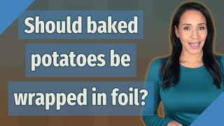 Should baked potatoes be wrapped in foil?