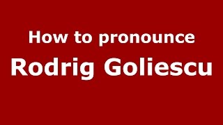 How to pronounce Rodrig Goliescu