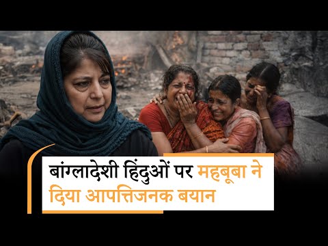 Bangladesh में हिंदू महिलाओं के साथ अत्याचार को Mehbooba ने हिजाब से जोड़ते हुए दिया आपत्तिजनक बयान