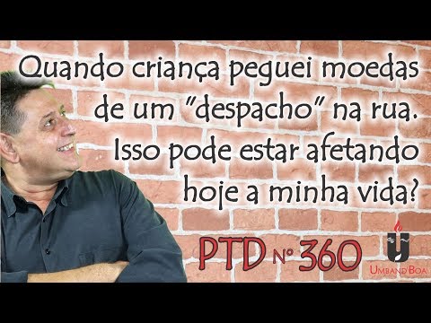 PTD nº 360 - Quando criança peguei moedas de um "despacho". Isso pode estar afetando a minha vida?