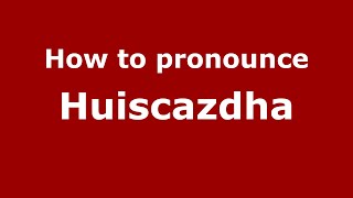 How to pronounce Huiscazdha