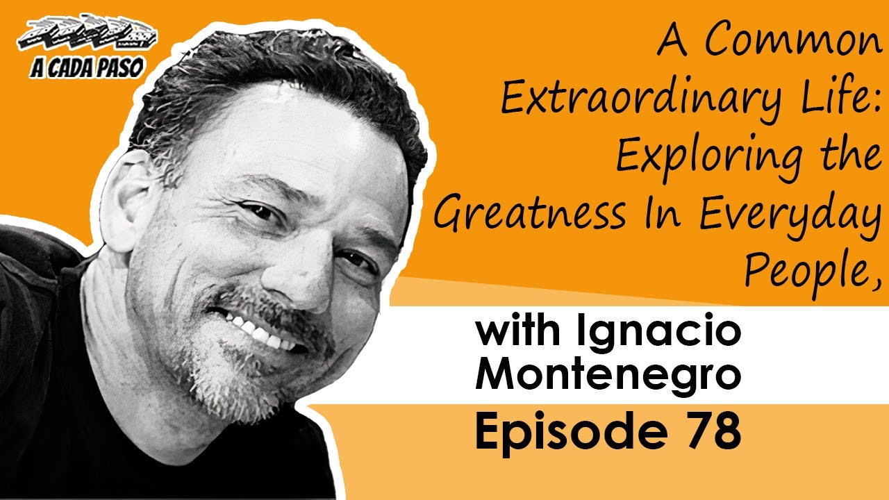A Common Extraordinary Life: Exploring the Greatness In Everyday People, with Ignacio Montenegro | EP 78