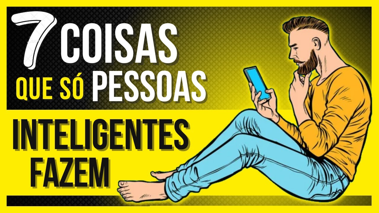 7 COISAS QUE SÓ PESSOAS INTELIGENTES FAZEM SEM PENSAR