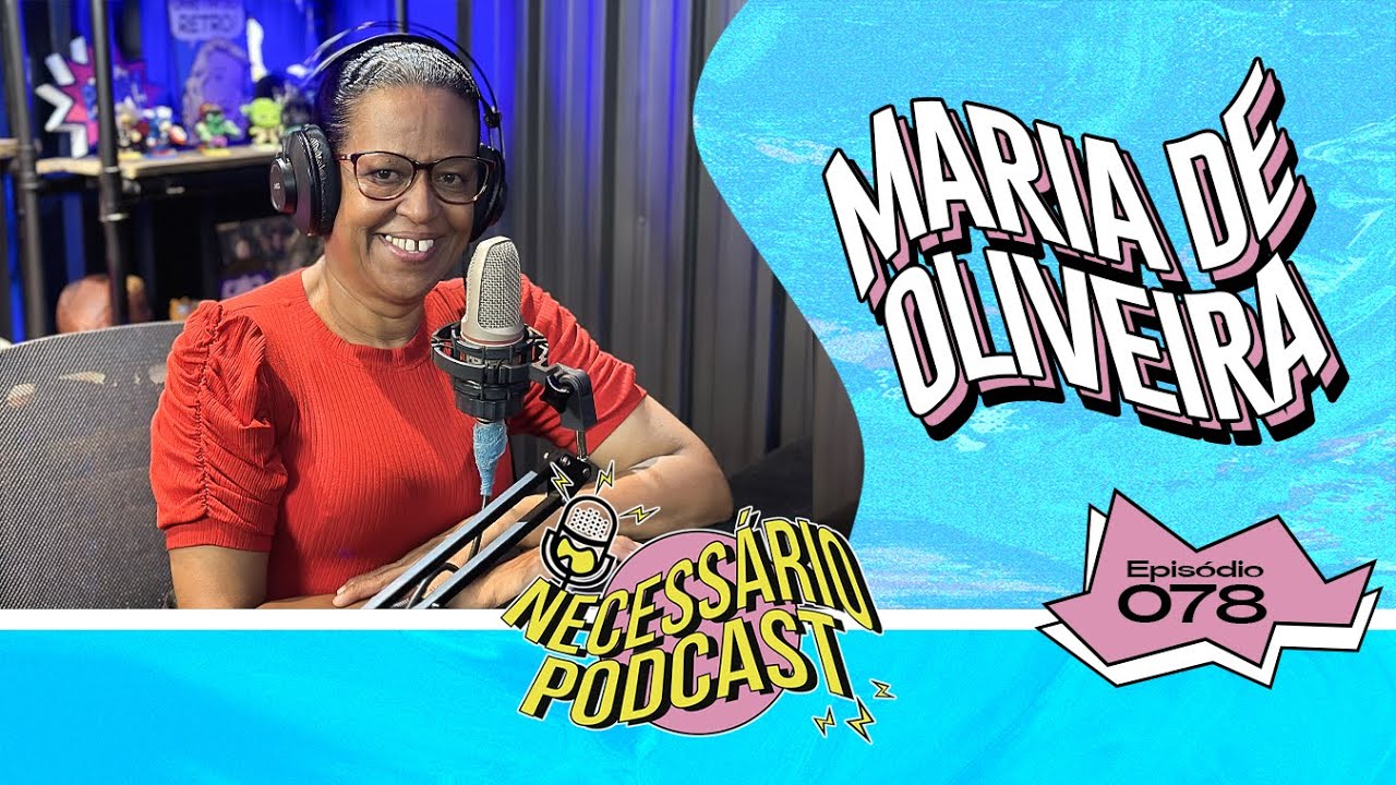 MARIA DE OLIVEIRA - NECESSÁRIO PODCAST | EP 078