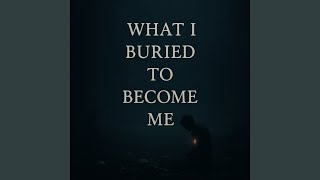What I Buried To Become Me