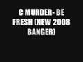C MURDER- BE FRESH (NEW 2008 BANGER)
