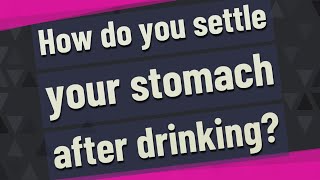 How do you settle your stomach after drinking?