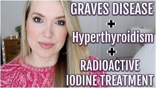 MY GRAVES DISEASE, HYPERTHYROIDISM AND RADIOACTIVE IODINE TREATMENT
