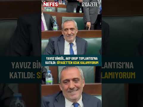 Yavuz Bingöl, AKP Grup Toplantısı’na katıldı: Siyasetten uzak kalamıyorum #yavuzbingöl #akp
