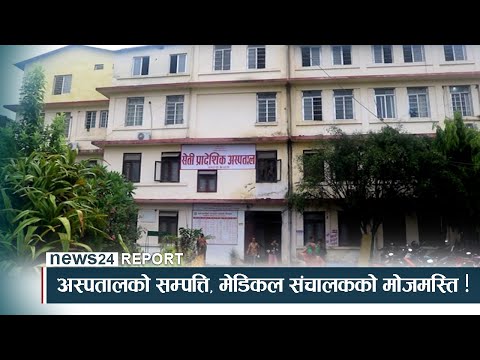 अस्पतालको सम्पत्ति, मेडिकल संचालकको मोजमस्ति !- NEWS24 TV
