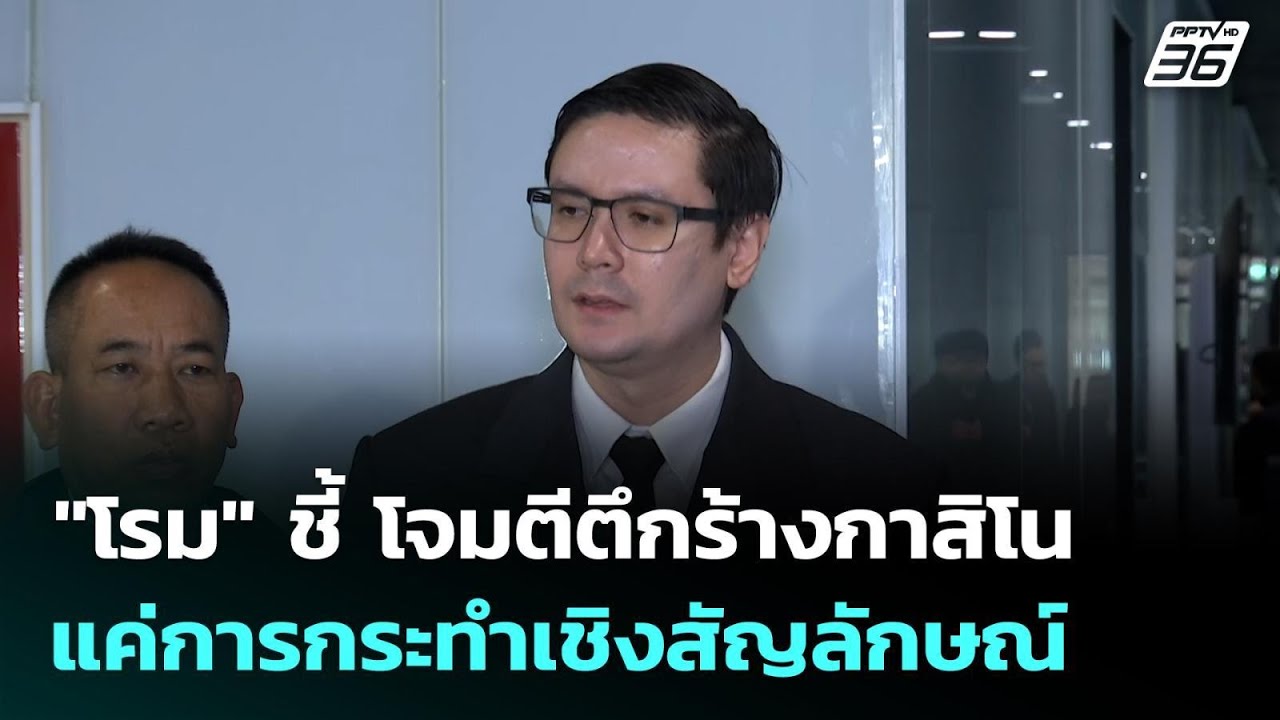 "โรม" ชี้ โจมตีตึกร้างกาสิโน แค่การกระทำเชิงสัญลัก