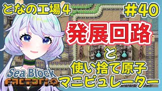 【Factorio】#40 発展回路と使い捨て原子マニピュレーター【となの工場４ / とな】【Sea Block】