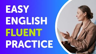 EASY ENGLISH FLUENT PRACTICE: Effective Speaking Practice for Conversation