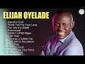 Elijah Oyelade - Best Playlist Of Gospel Songs 2020 - Good anointing song in the morning