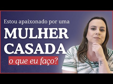 Estou apaixonado por uma mulher casada, o que eu faço?