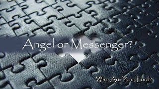 Part 4 of 6 - Who are You, Lord? Messenger or Angel?