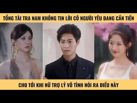 Tổng tài tra nam không tin lời cô người yêu đang cần tiền cho tới khi nữ trợ lý vô tình nói ra