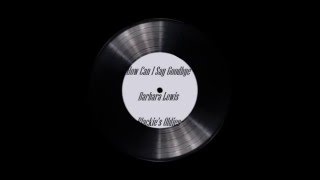 How Can I Say Goodbye  ~  Barbara Lewis