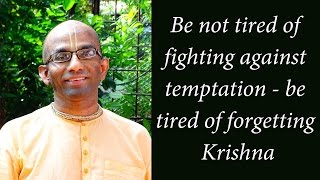 Be not tired of fighting against temptation - be tired of forgetting Krishna (Gita 03.39)