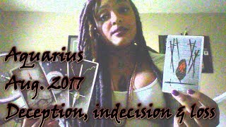 Aquarius August 2017- Deception, indecision &amp; loss! Don't fear the unknown!