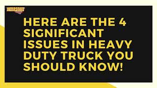 Here Are The 4 Significant Issues In Heavy Duty Truck You Should Know!