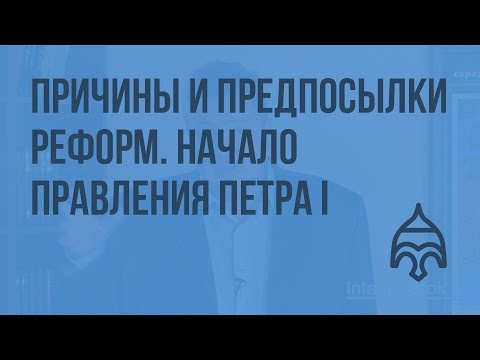 Причины и предпосылки реформ. Начало правления Петра I. Видеоурок по истории России 10 класс