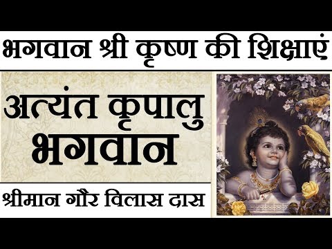 भगवान श्री कृष्ण की शिक्षाएं : भाग १६ - अत्यंत कृपालु भगवान | गौर विलास दास