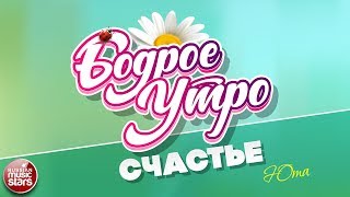 БОДРОЕ УТРО ❀ ПЕСНИ ДЛЯ ХОРОШЕГО НАСТРОЕНИЯ ❀ СЧАСТЬЕ ❀ ЮТА