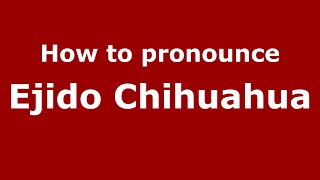 How to pronounce Ejido Chihuahua