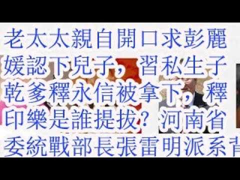 老太太亲自开口求彭丽媛认下儿子，习私生子干爹释永信被拿下，释印乐是谁提拔的？河南省委统战部长张雷明的派系背景。