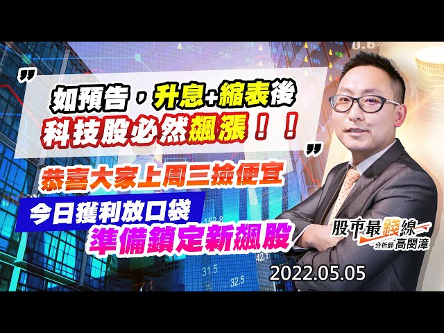 20220505《股市最錢線》#高閔漳 如預告，升息+縮表後，科技股必然飆漲！！””恭喜大家上周三撿便宜，今日獲利放口袋，準備鎖定新飆股