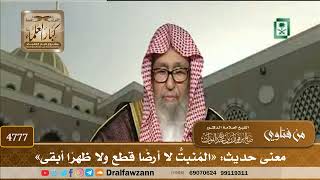 [4777] معنى حديث: «المُنبتُّ لا أرضًا قطع ولا ظهرًا أبقى» - صالح الفوزان