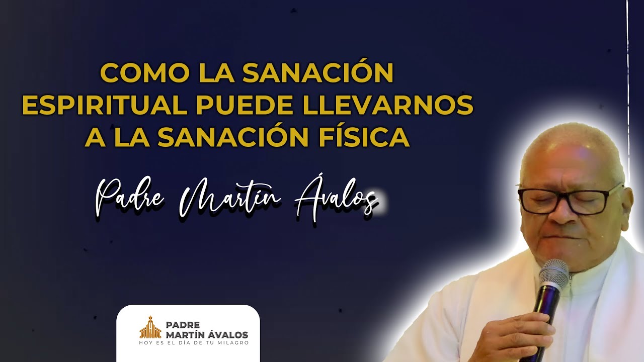Como la sanación espiritual puede llevarnos a la sanación física | Padre Martín Ávalos
