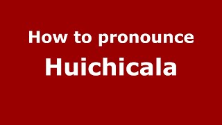 How to pronounce Huichicala