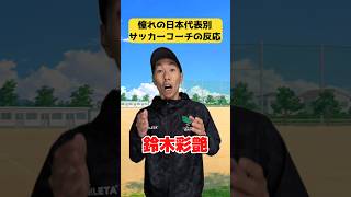 憧れの日本代表別サッカーコーチの反応#サッカー #高校サッカー