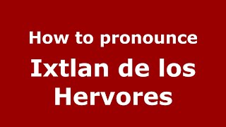 How to pronounce Ixtlan De Los Hervores