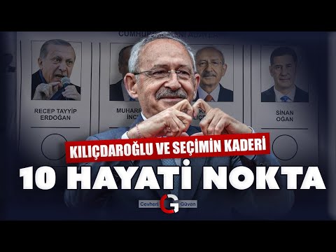KILIÇDAROĞLU VE SEÇİMİN KADERİ: 10 HAYATİ NOKTA