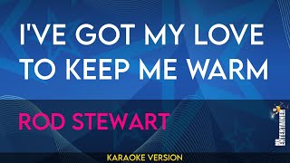 I've Got My Love To Keep Me Warm - Rod Stewart (KARAOKE)