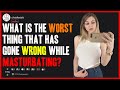 What Is The Worst Thing That Has Gone Wrong While Masturbating