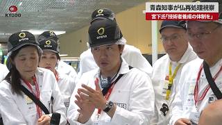 【速報】青森知事が仏再処理視察 宮下氏「技術者養成の体制を」