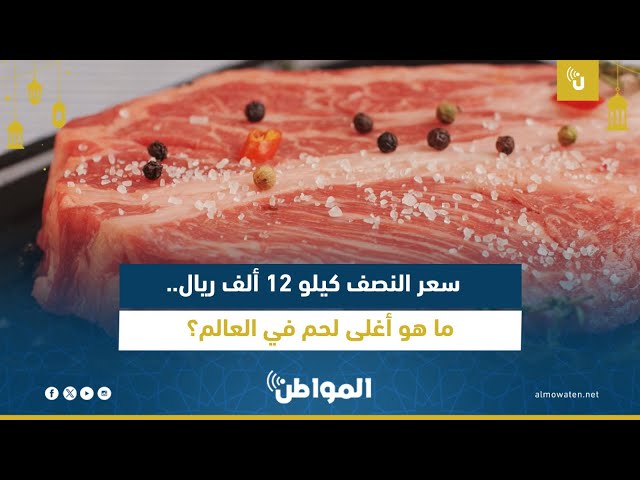 سعر الكيلو 12 ألف ريال.. ما هو أغلى لحم في العالم؟