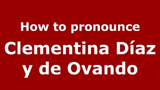 How to pronounce Clementina Díaz Y De Ovando