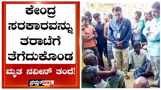 ಕೇಂದ್ರ ಸರಕಾರವನ್ನು ತರಾಟೆಗೆ ತೆಗೆದುಕೊಂಡ ಮೃತ ನವೀನ್ ತಂದೆ ! video